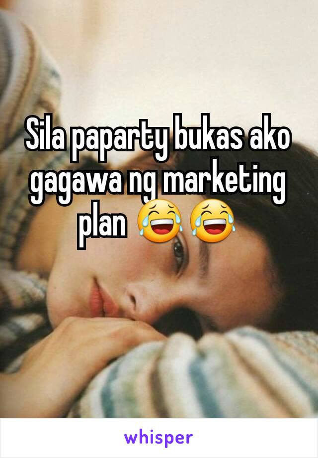 Sila paparty bukas ako gagawa ng marketing plan 😂😂