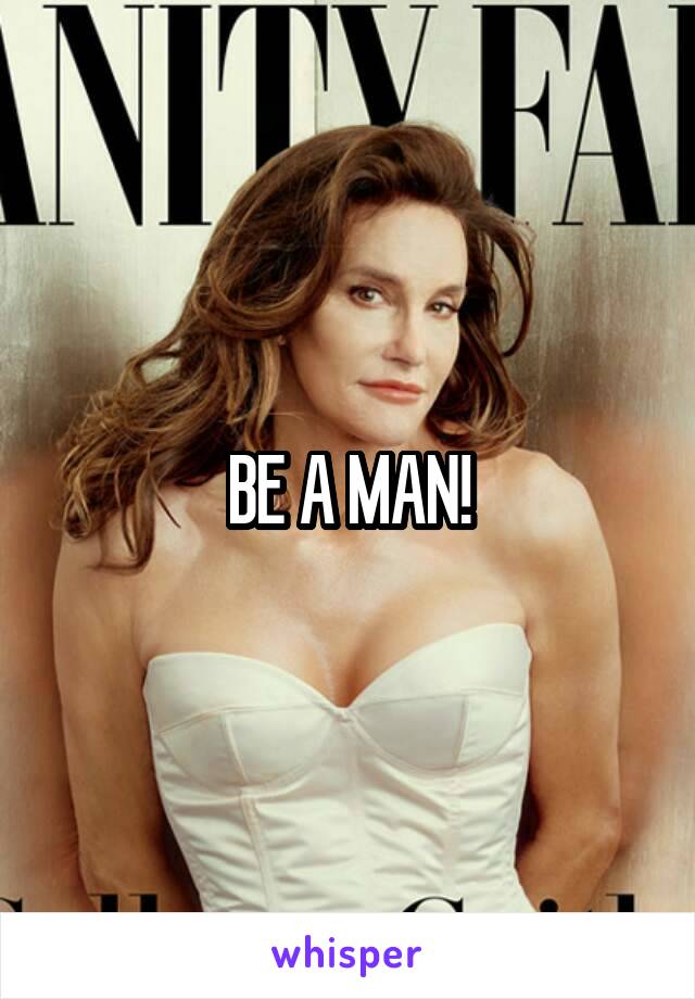 BE A MAN!