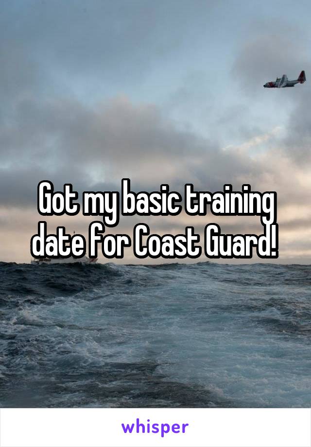 Got my basic training date for Coast Guard! 