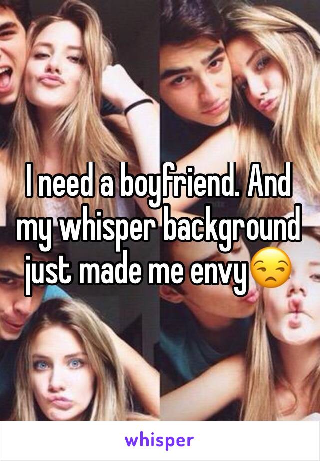 I need a boyfriend. And my whisper background just made me envy😒