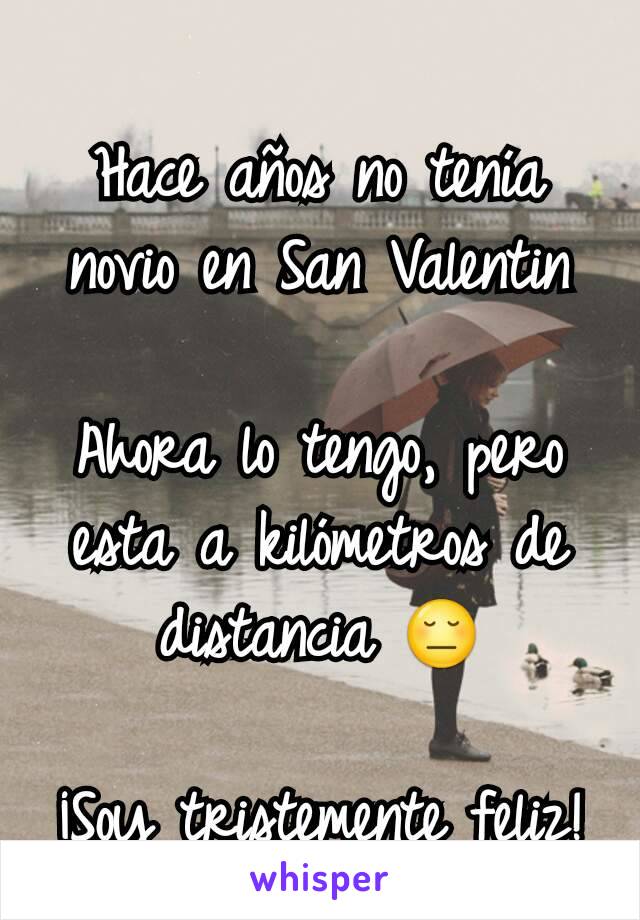 Hace años no tenía novio en San Valentin

Ahora lo tengo, pero esta a kilómetros de distancia 😔

¡Soy tristemente feliz!