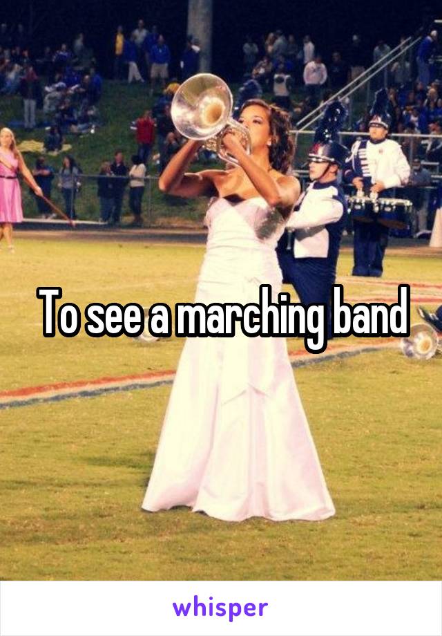 To see a marching band