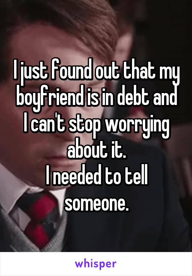 I just found out that my boyfriend is in debt and I can't stop worrying about it.
I needed to tell someone.