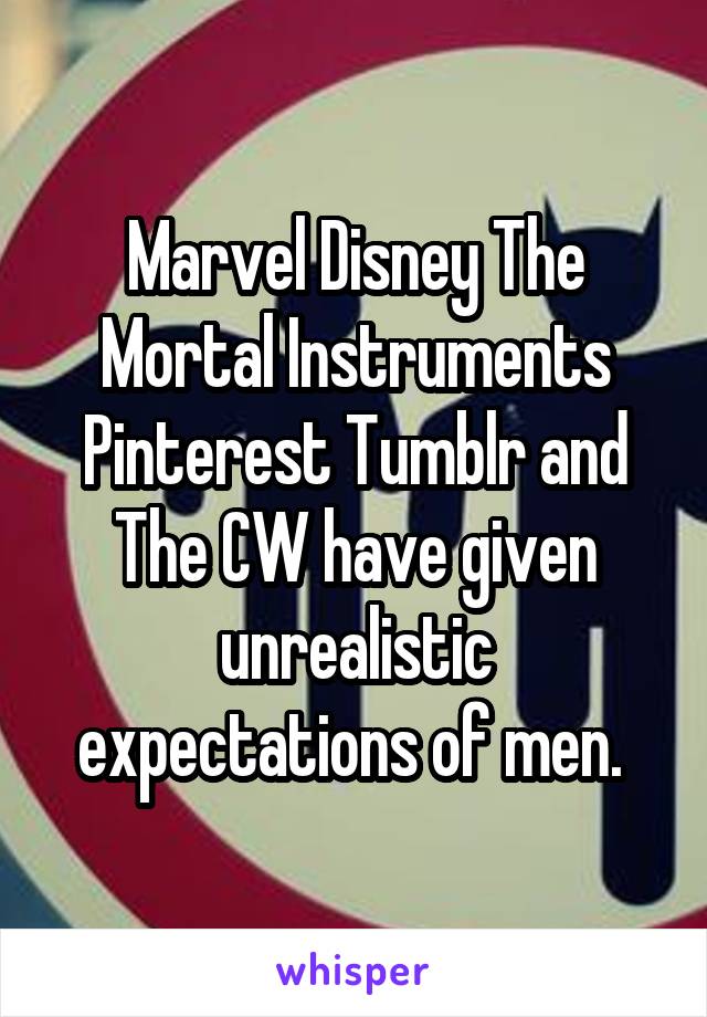 Marvel Disney The Mortal Instruments Pinterest Tumblr and The CW have given unrealistic expectations of men. 