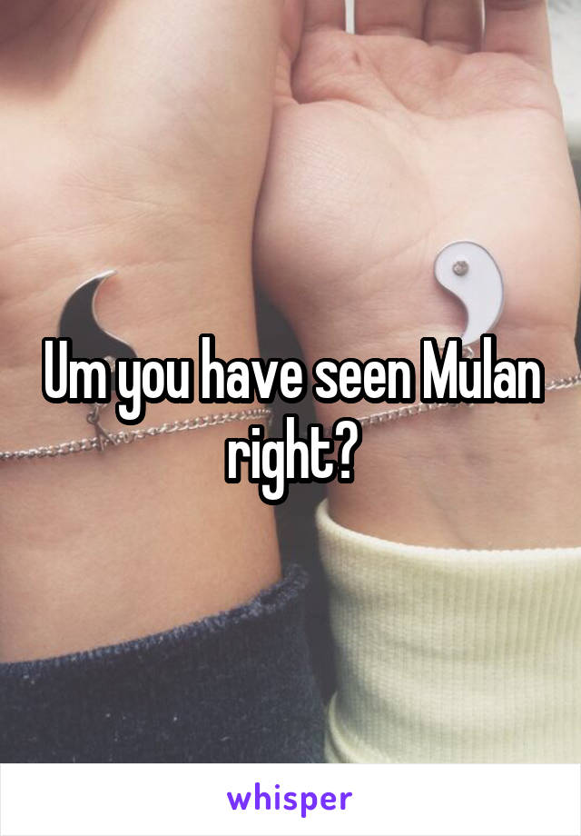 Um you have seen Mulan right?