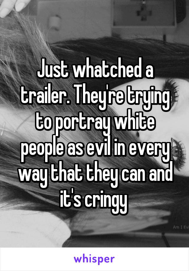 Just whatched a trailer. They're trying to portray white people as evil in every way that they can and it's cringy 