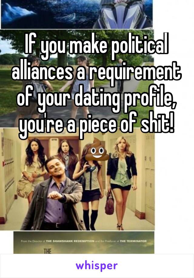 If you make political alliances a requirement of your dating profile, you're a piece of shit! 💩