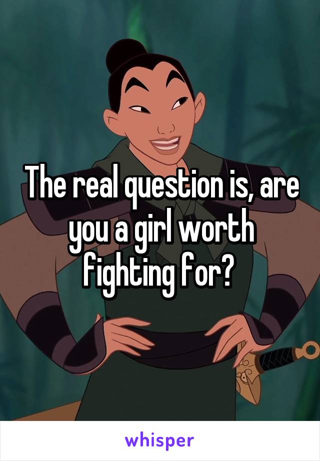 The real question is, are you a girl worth fighting for? 