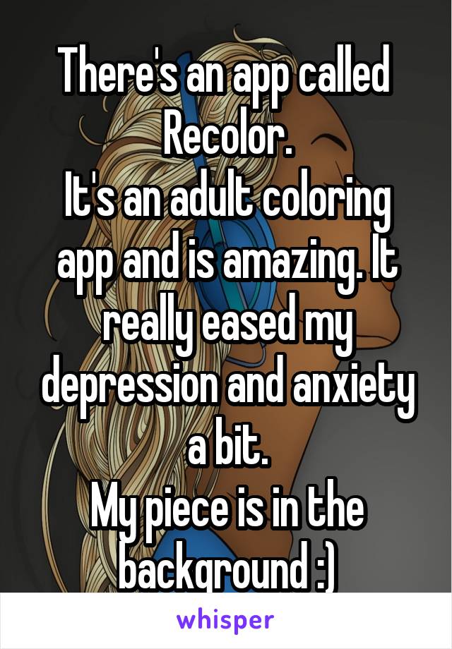 There's an app called 
Recolor.
It's an adult coloring app and is amazing. It really eased my depression and anxiety a bit.
My piece is in the background :)