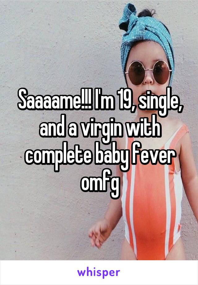 Saaaame!!! I'm 19, single, and a virgin with complete baby fever omfg