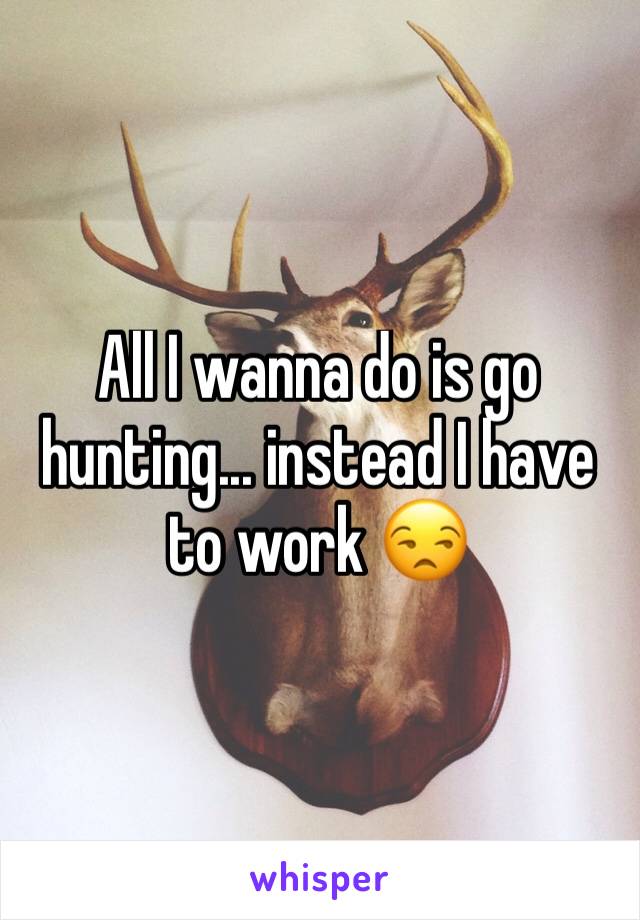 All I wanna do is go hunting... instead I have to work 😒