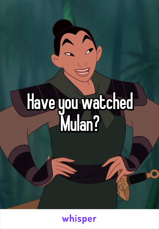 Have you watched Mulan?