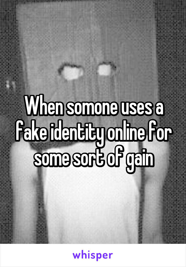 When somone uses a fake identity online for some sort of gain