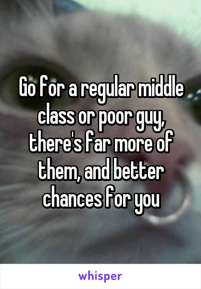 Go for a regular middle class or poor guy, there's far more of them, and better chances for you