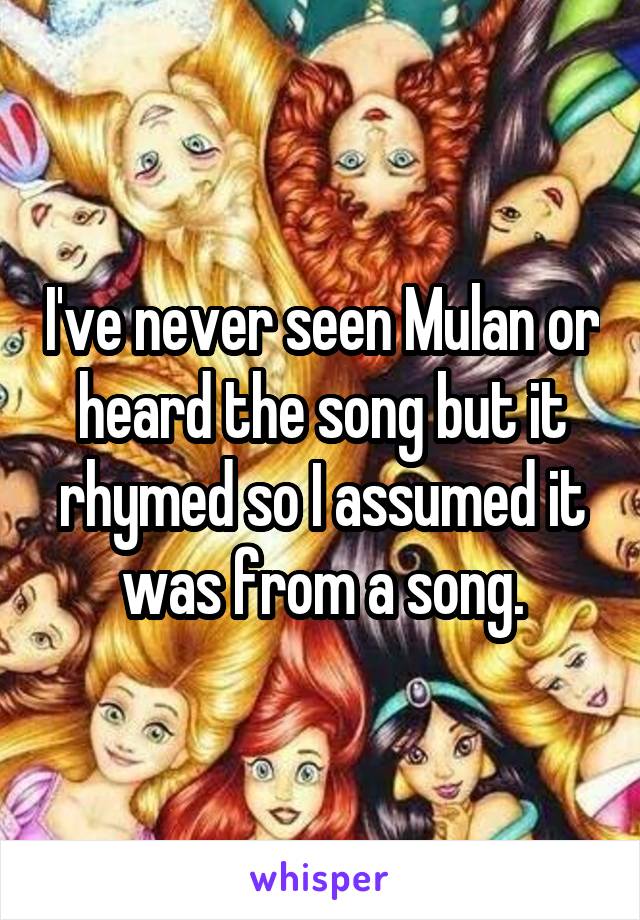 I've never seen Mulan or heard the song but it rhymed so I assumed it was from a song.