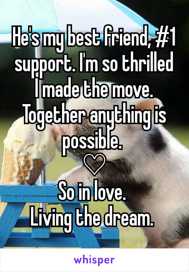 He's my best friend, #1 support. I'm so thrilled I made the move. Together anything is possible. 
♡
So in love. 
Living the dream. 