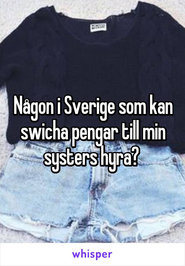 Någon i Sverige som kan swicha pengar till min systers hyra? 