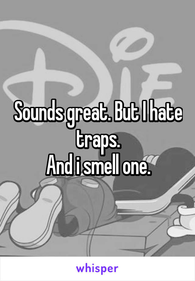 Sounds great. But I hate traps.
And i smell one.