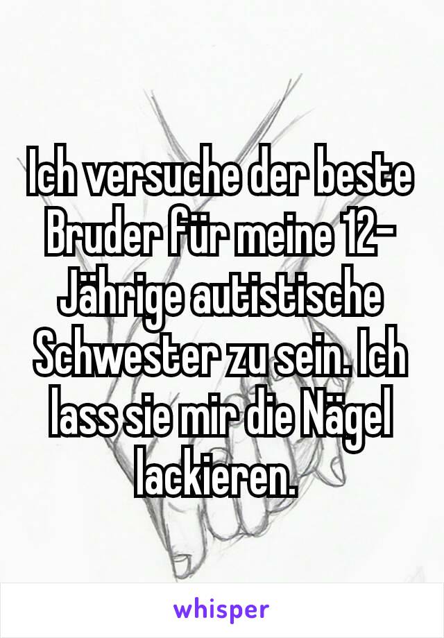 Ich versuche der beste Bruder für meine 12-Jährige autistische Schwester zu sein. Ich lass sie mir die Nägel lackieren. 