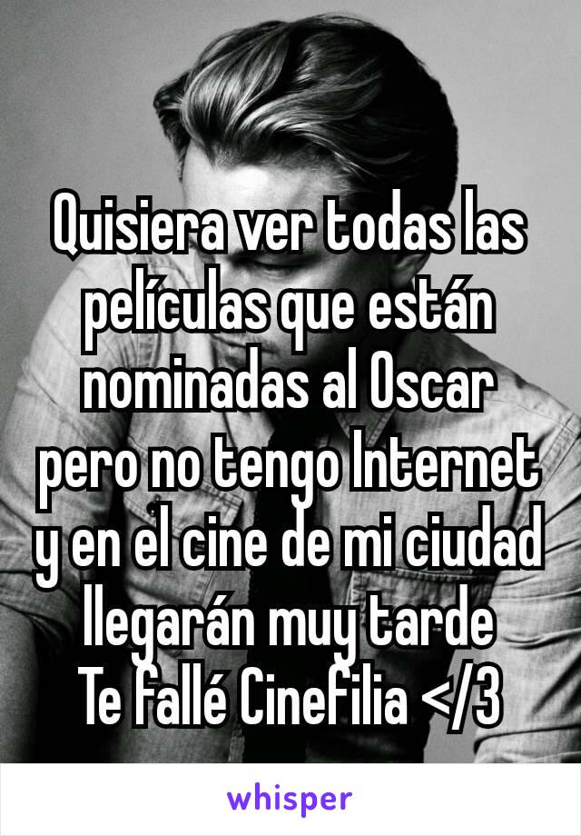 Quisiera ver todas las películas que están nominadas al Oscar pero no tengo Internet y en el cine de mi ciudad llegarán muy tarde
Te fallé Cinefilia </3