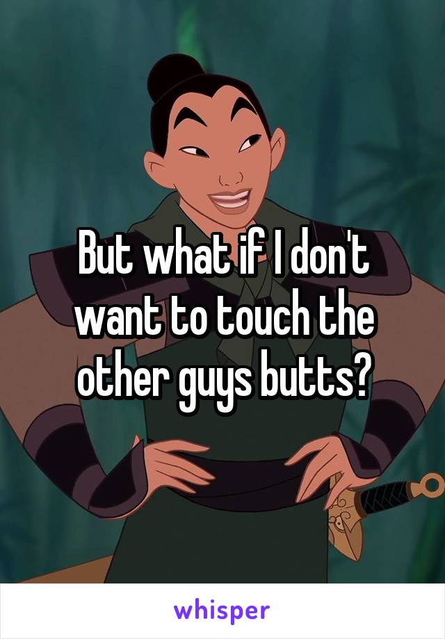 But what if I don't want to touch the other guys butts?