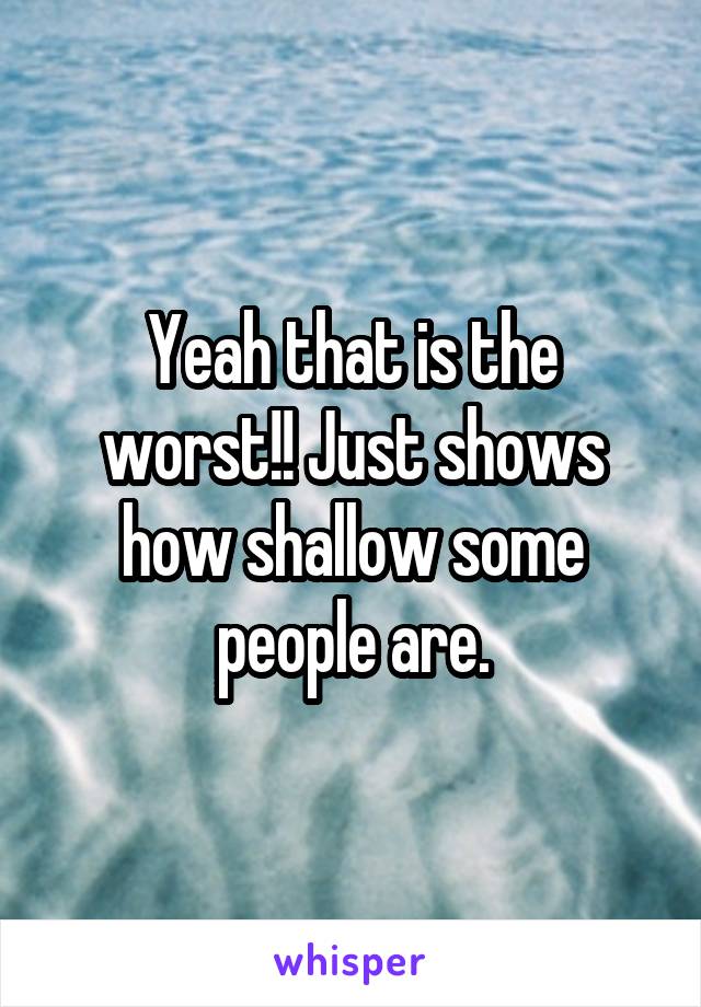 Yeah that is the worst!! Just shows how shallow some people are.