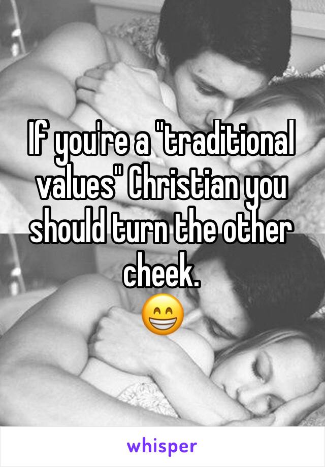 If you're a "traditional values" Christian you should turn the other cheek.
😁