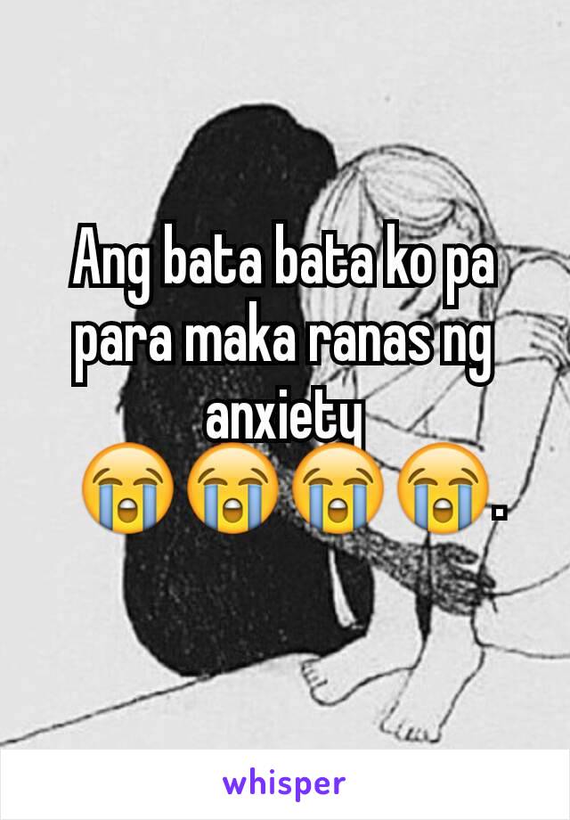 Ang bata bata ko pa para maka ranas ng anxiety
 😭😭😭😭.
