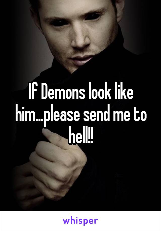 If Demons look like him...please send me to hell!!