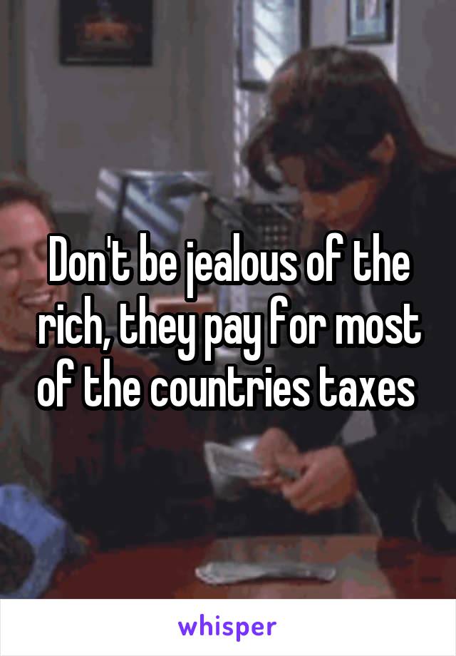 Don't be jealous of the rich, they pay for most of the countries taxes 