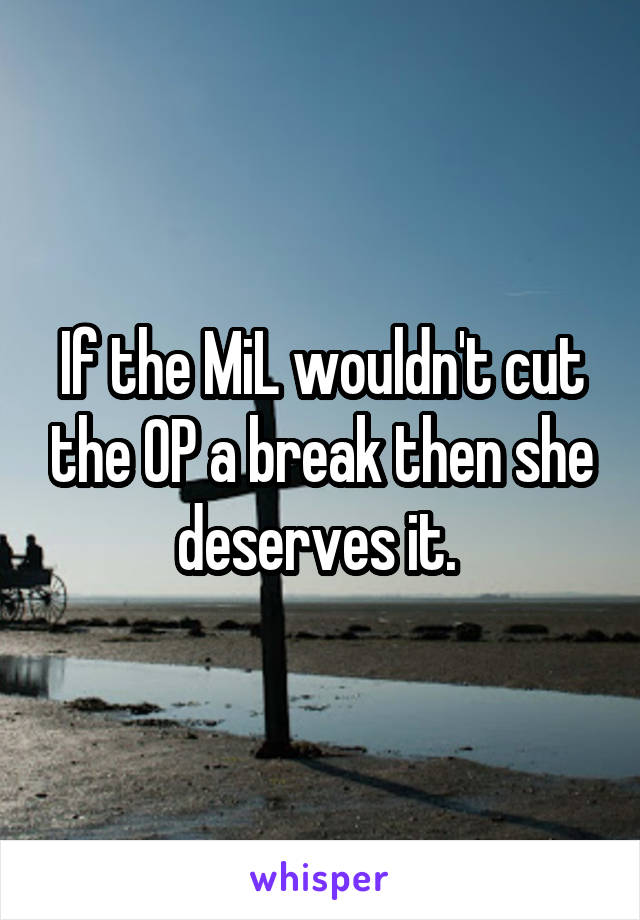 If the MiL wouldn't cut the OP a break then she deserves it. 