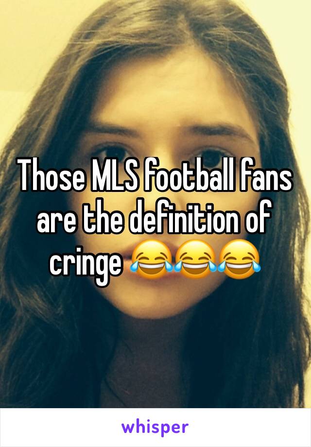 Those MLS football fans are the definition of cringe 😂😂😂