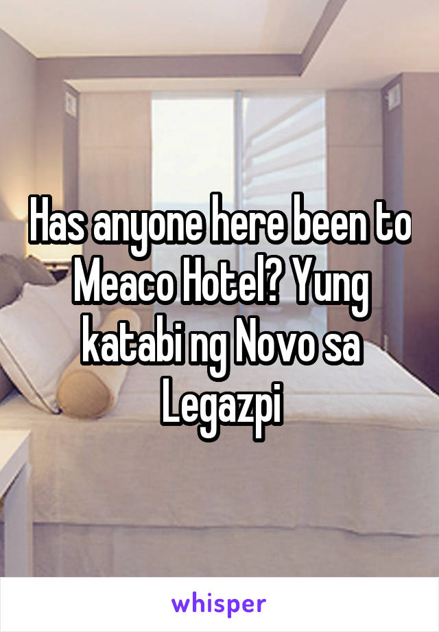 Has anyone here been to Meaco Hotel? Yung katabi ng Novo sa Legazpi