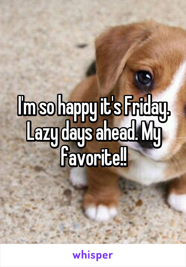 I'm so happy it's Friday. Lazy days ahead. My favorite!!