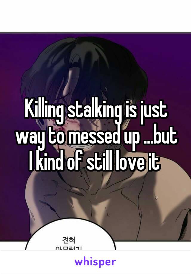 Killing stalking is just way to messed up ...but I kind of still love it 