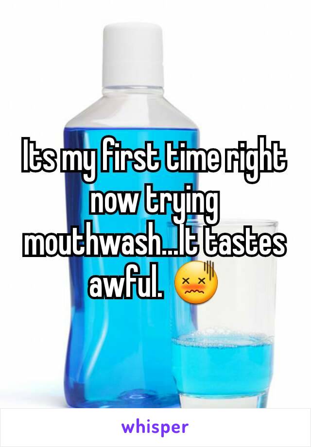 Its my first time right now trying mouthwash...It tastes awful. 😖