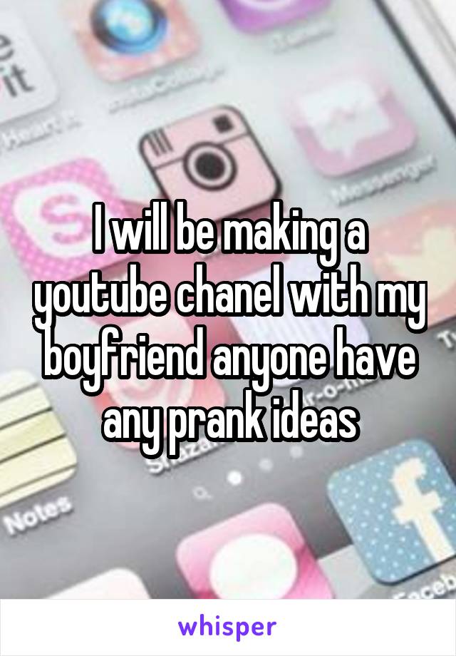 I will be making a youtube chanel with my boyfriend anyone have any prank ideas