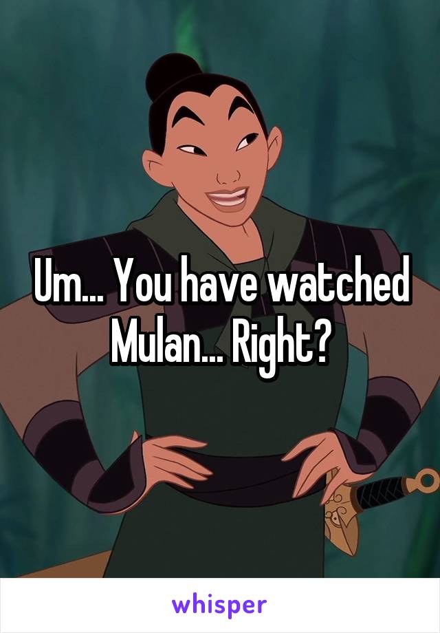 Um... You have watched Mulan... Right?