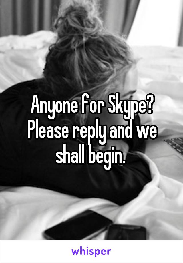 Anyone for Skype? Please reply and we shall begin. 