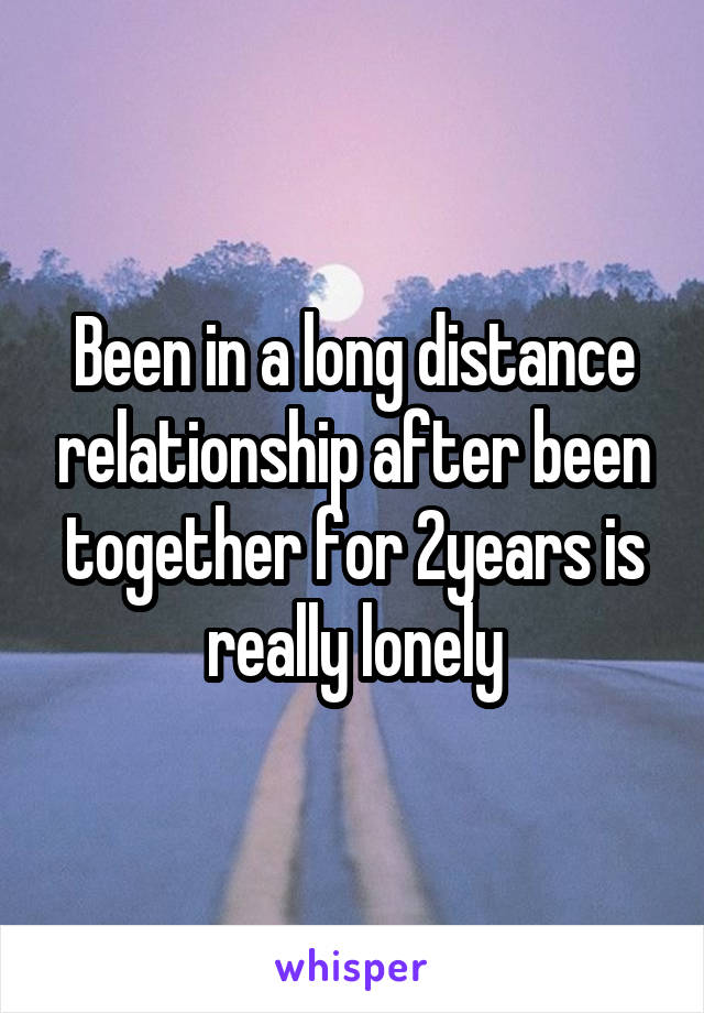 Been in a long distance relationship after been together for 2years is really lonely