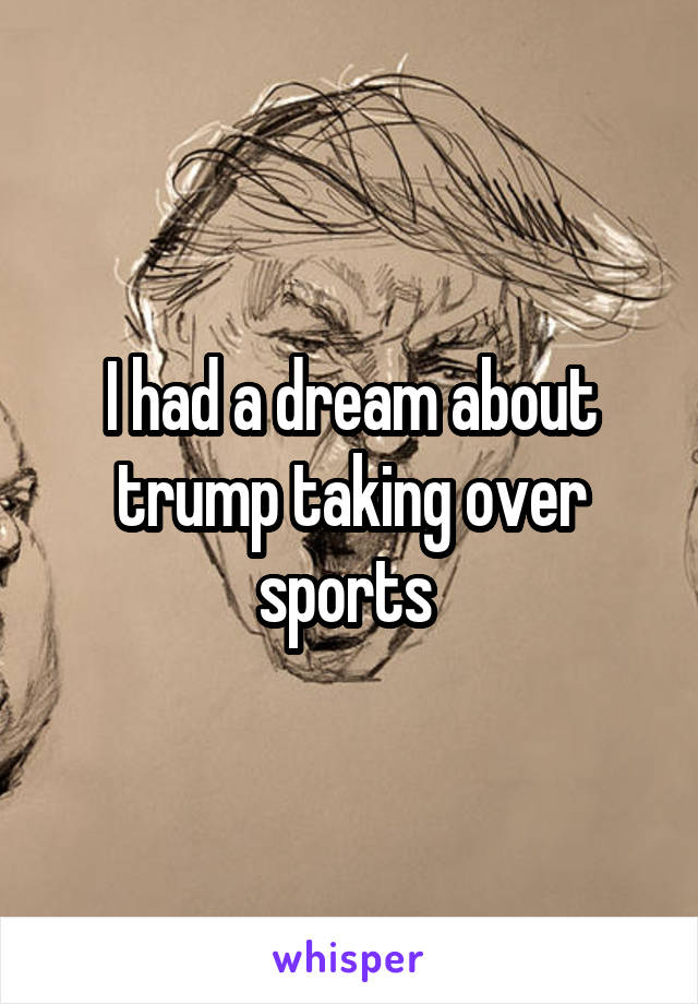 I had a dream about trump taking over sports 