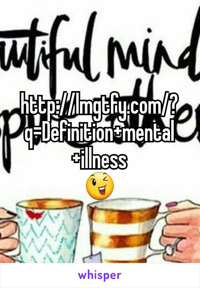 http://lmgtfy.com/?q=Definition+mental+illness
😉