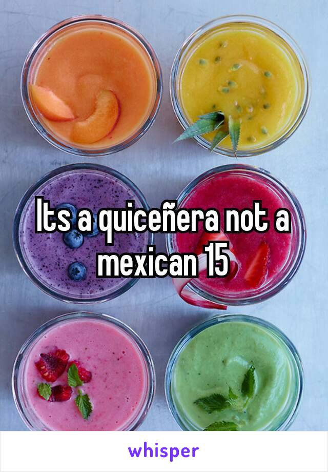 Its a quiceñera not a mexican 15