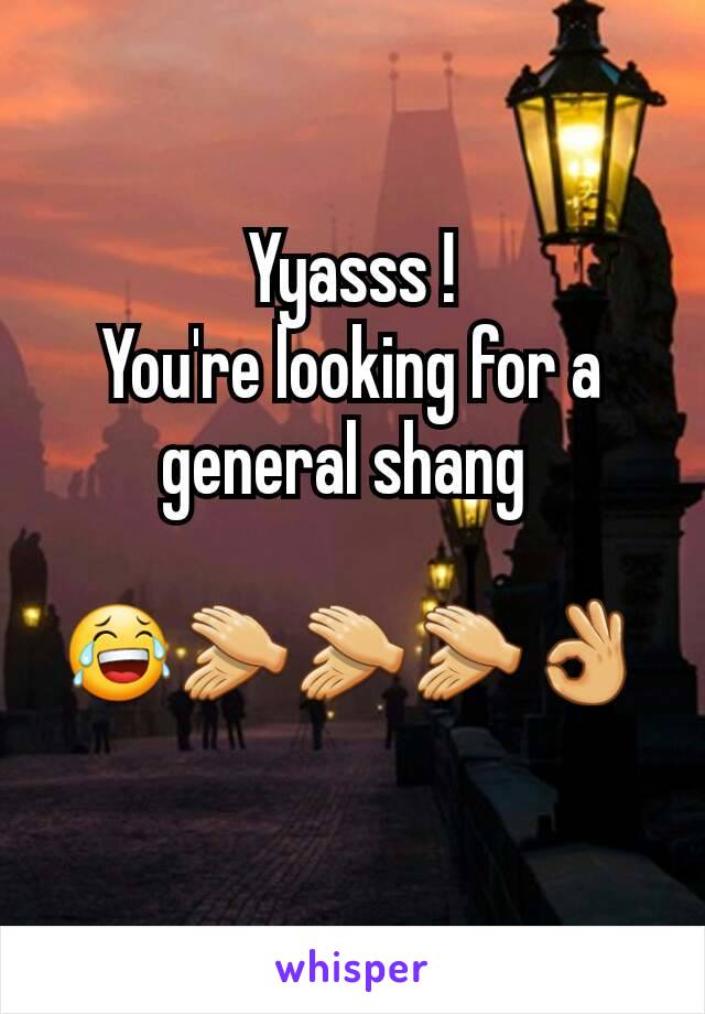 Yyasss !
You're looking for a general shang 

😂👏👏👏👌
