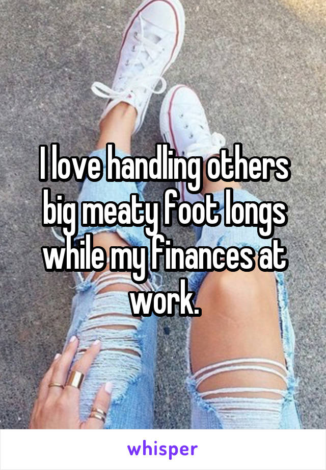 I love handling others big meaty foot longs while my finances at work.