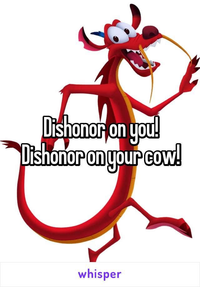 Dishonor on you! Dishonor on your cow!