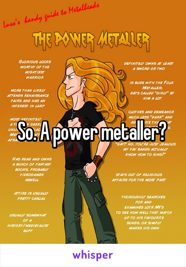 So. A power metaller? 