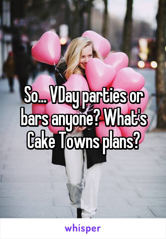 So... VDay parties or bars anyone? What's Cake Towns plans?