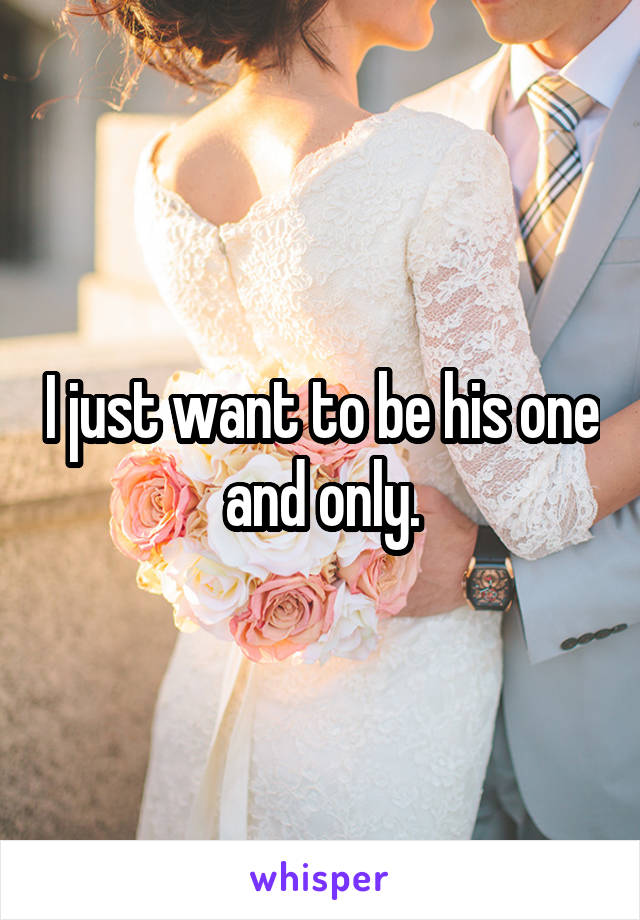 I just want to be his one and only.