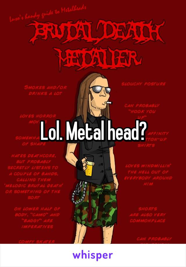 Lol. Metal head?